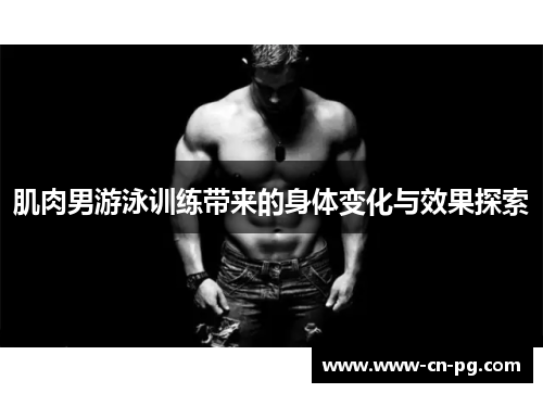 肌肉男游泳训练带来的身体变化与效果探索