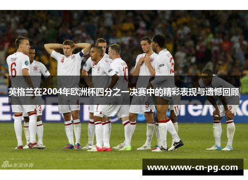 英格兰在2004年欧洲杯四分之一决赛中的精彩表现与遗憾回顾