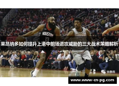 莱昂纳多如何提升上港中前场进攻威胁的三大战术策略解析 莱昂纳多如何提升上港中前场进攻威胁的三大战术策略解析