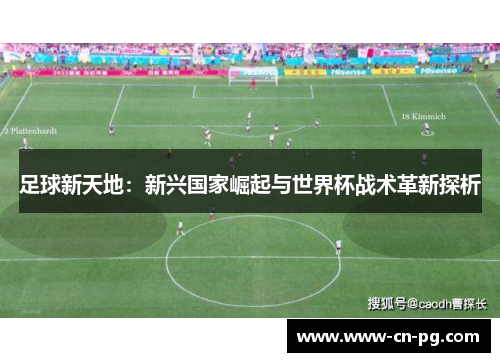 足球新天地:新兴国家崛起与世界杯战术革新探析 足球新天地:新兴国家崛起与世界杯战术革新探析