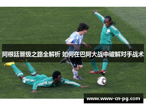 阿根廷晋级之路全解析 如何在巴阿大战中破解对手战术