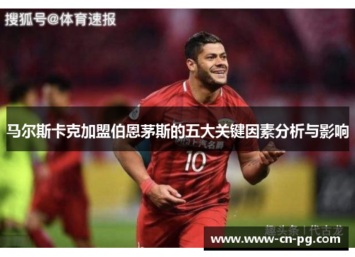 马尔斯卡克加盟伯恩茅斯的五大关键因素分析与影响 马尔斯卡克加盟伯恩茅斯的五大关键因素分析与影响