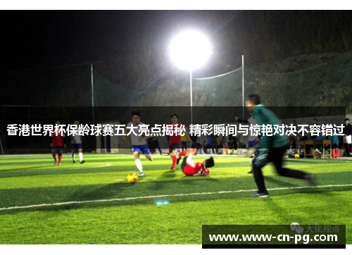 香港世界杯保龄球赛五大亮点揭秘 精彩瞬间与惊艳对决不容错过 香港世界杯保龄球赛五大亮点揭秘 精彩瞬间与惊艳对决不容错过