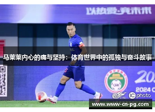 马莱莱内心的痛与坚持:体育世界中的孤独与奋斗故事 马莱莱内心的痛与坚持:体育世界中的孤独与奋斗故事