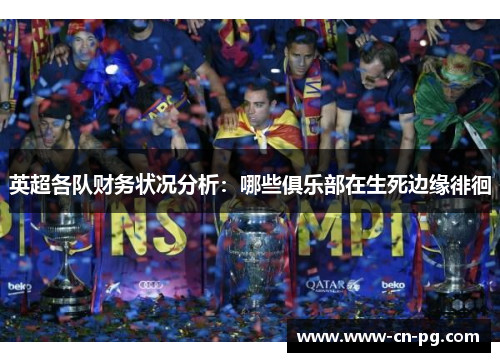 英超各队财务状况分析:哪些俱乐部在生死边缘徘徊 英超各队财务状况分析:哪些俱乐部在生死边缘徘徊