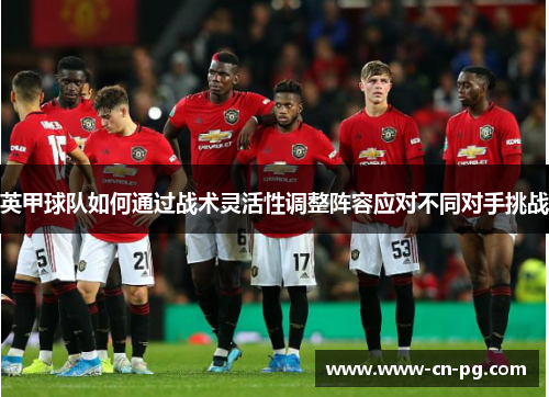 英甲球队如何通过战术灵活性调整阵容应对不同对手挑战