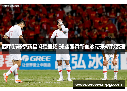 西甲新赛季新星闪耀登场 球迷期待新血液带来精彩表现 西甲新赛季新星闪耀登场 球迷期待新血液带来精彩表现