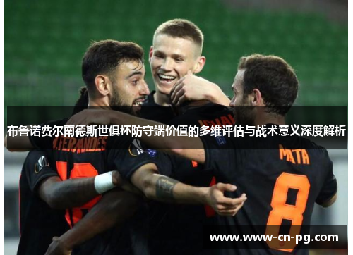 布鲁诺费尔南德斯世俱杯防守端价值的多维评估与战术意义深度解析