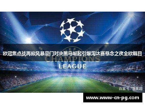 欧冠焦点战再掀风暴豪门对决黑马崛起引爆淘汰赛悬念之夜全欧瞩目 欧冠焦点战再掀风暴豪门对决黑马崛起引爆淘汰赛悬念之夜全欧瞩目