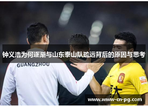 钟义浩为何逐渐与山东泰山队疏远背后的原因与思考