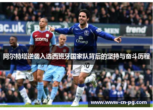 阿尔特塔逆袭入选西班牙国家队背后的坚持与奋斗历程