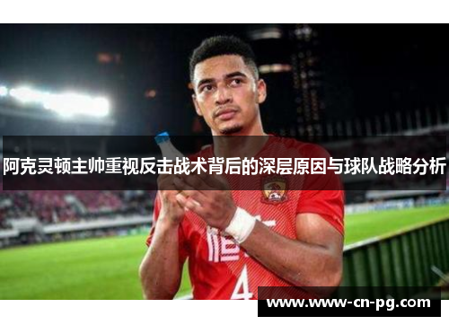 阿克灵顿主帅重视反击战术背后的深层原因与球队战略分析