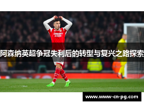 阿森纳英超争冠失利后的转型与复兴之路探索