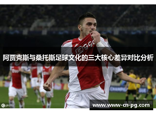阿贾克斯与桑托斯足球文化的三大核心差异对比分析