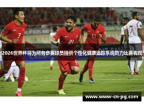 2026世界杯将为所有参赛球员提供个性化健康追踪系统助力比赛表现 2026世界杯将为所有参赛球员提供个性化健康追踪系统助力比赛表现