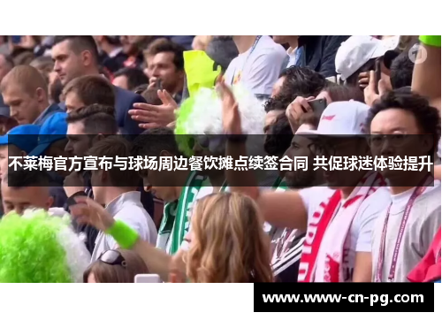 不莱梅官方宣布与球场周边餐饮摊点续签合同 共促球迷体验提升 不莱梅官方宣布与球场周边餐饮摊点续签合同 共促球迷体验提升