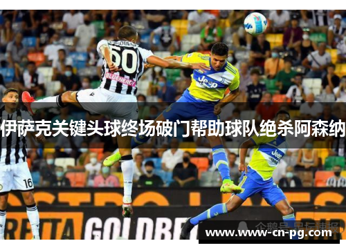 伊萨克关键头球终场破门帮助球队绝杀阿森纳