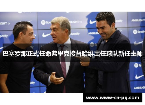 巴塞罗那正式任命弗里克接替哈维出任球队新任主帅 巴塞罗那正式任命弗里克接替哈维出任球队新任主帅