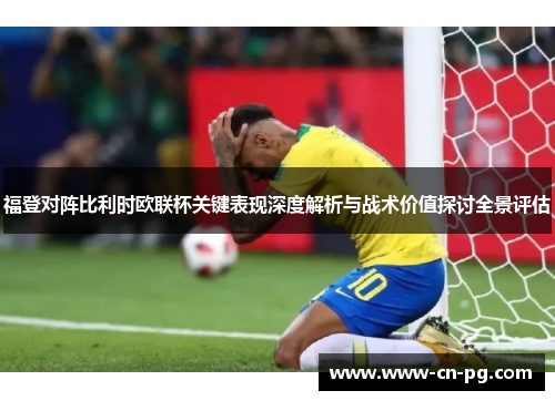 福登对阵比利时欧联杯关键表现深度解析与战术价值探讨全景评估 福登对阵比利时欧联杯关键表现深度解析与战术价值探讨全景评估