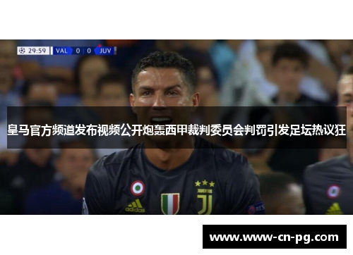 皇马官方频道发布视频公开炮轰西甲裁判委员会判罚引发足坛热议狂 皇马官方频道发布视频公开炮轰西甲裁判委员会判罚引发足坛热议狂