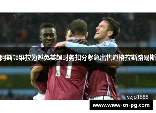 阿斯顿维拉为避免英超财务扣分紧急出售道格拉斯路易斯