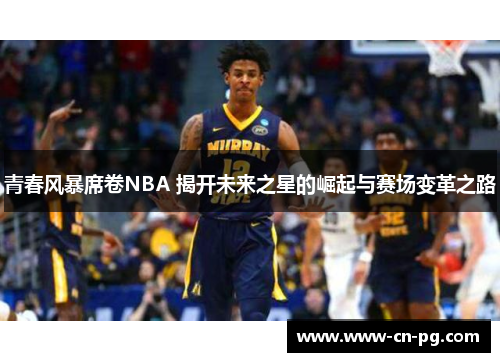 青春风暴席卷NBA 揭开未来之星的崛起与赛场变革之路