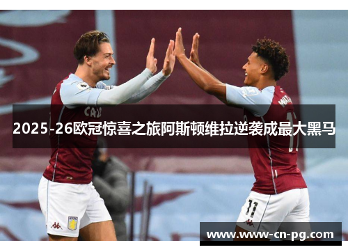 2025-26欧冠惊喜之旅阿斯顿维拉逆袭成最大黑马