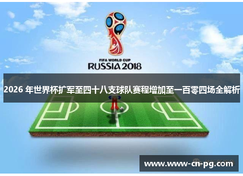 2026 年世界杯扩军至四十八支球队赛程增加至一百零四场全解析