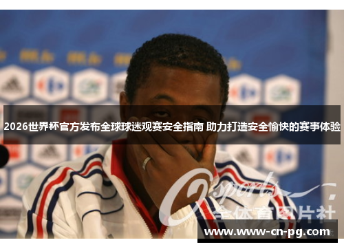 2026世界杯官方发布全球球迷观赛安全指南 助力打造安全愉快的赛事体验