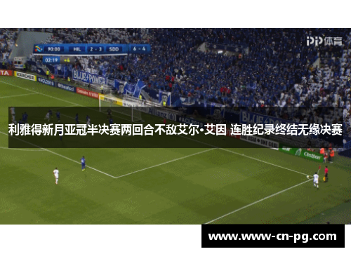 利雅得新月亚冠半决赛两回合不敌艾尔·艾因 连胜纪录终结无缘决赛