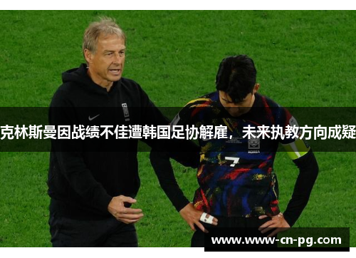 克林斯曼因战绩不佳遭韩国足协解雇，未来执教方向成疑