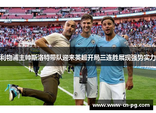 利物浦主帅斯洛特带队迎来英超开局三连胜展现强势实力 利物浦主帅斯洛特带队迎来英超开局三连胜展现强势实力