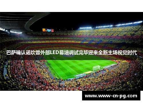 巴萨确认诺坎普外部LED幕墙调试完毕迎来全新主场视觉时代
