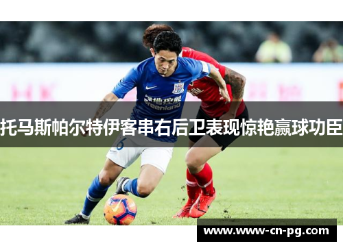 托马斯帕尔特伊客串右后卫表现惊艳赢球功臣