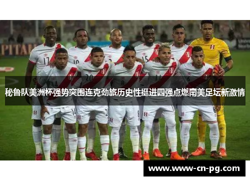 秘鲁队美洲杯强势突围连克劲旅历史性挺进四强点燃南美足坛新激情