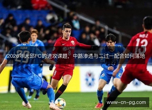 2026年大邱FC的进攻课题，中路渗透与二过一配合如何落地